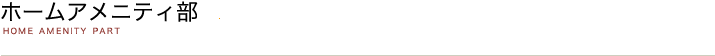 ホームアメニティ部